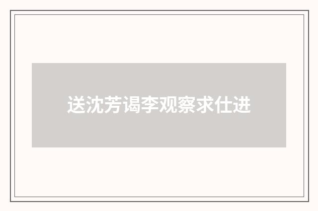 送沈芳谒李观察求仕进