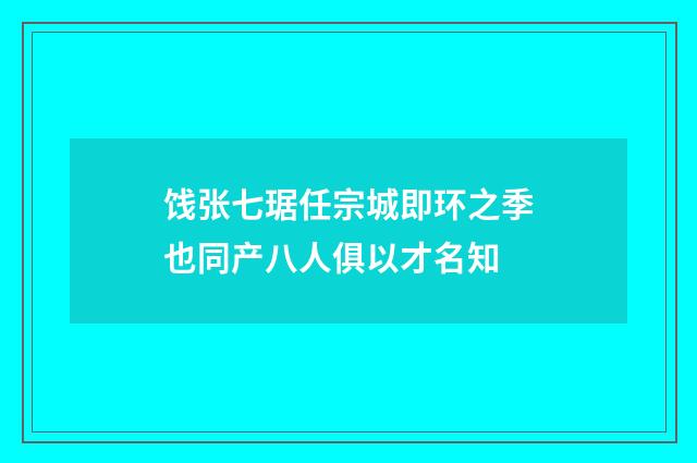 饯张七琚任宗城即环之季也同产八人俱以才名知