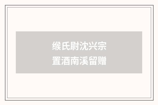 缑氏尉沈兴宗置酒南溪留赠
