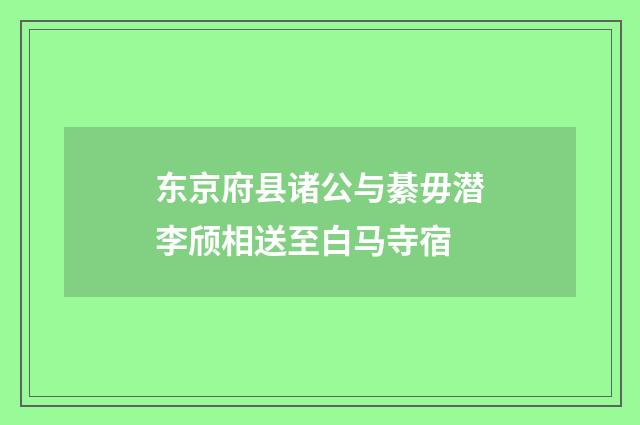 东京府县诸公与綦毋潜李颀相送至白马寺宿