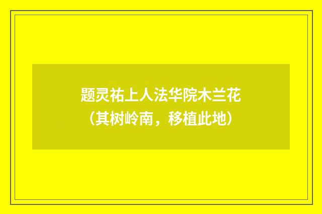 题灵祐上人法华院木兰花（其树岭南，移植此地）