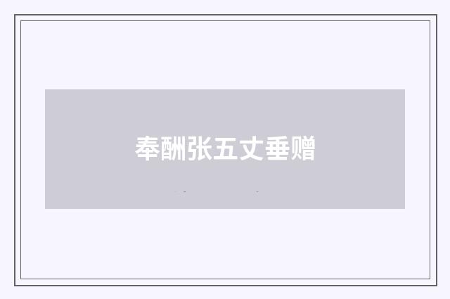 奉酬张五丈垂赠