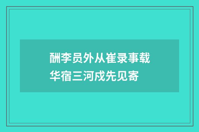 酬李员外从崔录事载华宿三河戍先见寄