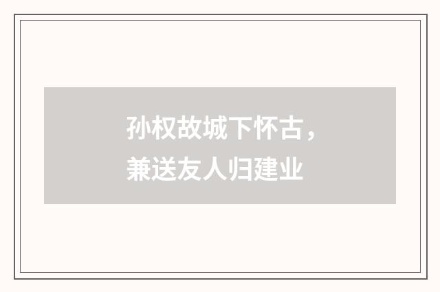 孙权故城下怀古，兼送友人归建业