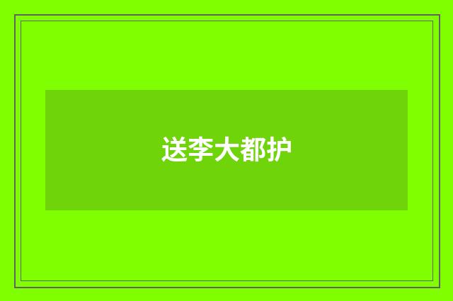 送李大都护
