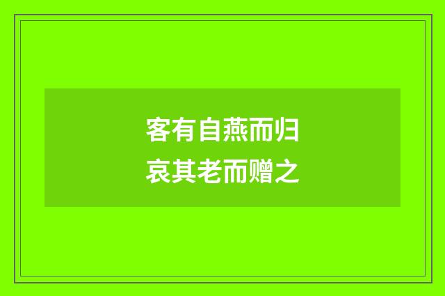 客有自燕而归哀其老而赠之