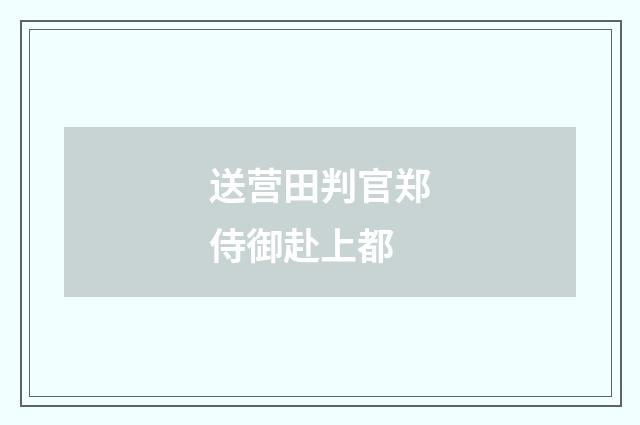 送营田判官郑侍御赴上都