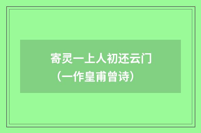 寄灵一上人初还云门（一作皇甫曾诗）