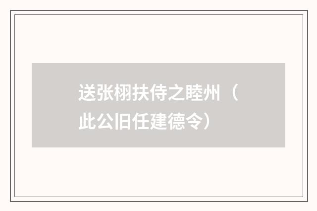 送张栩扶侍之睦州（此公旧任建德令）