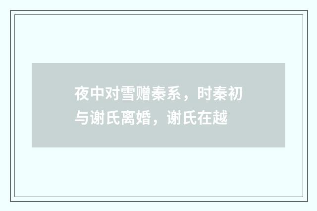 夜中对雪赠秦系，时秦初与谢氏离婚，谢氏在越