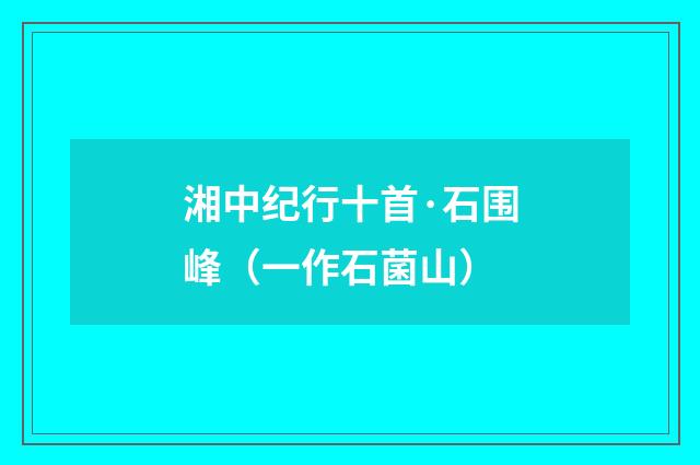 湘中纪行十首·石围峰（一作石菌山）