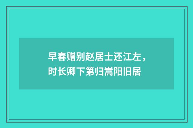 早春赠别赵居士还江左，时长卿下第归嵩阳旧居
