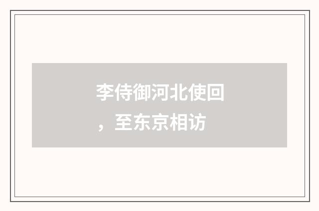 李侍御河北使回，至东京相访