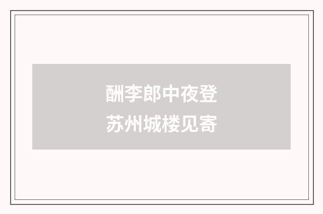酬李郎中夜登苏州城楼见寄