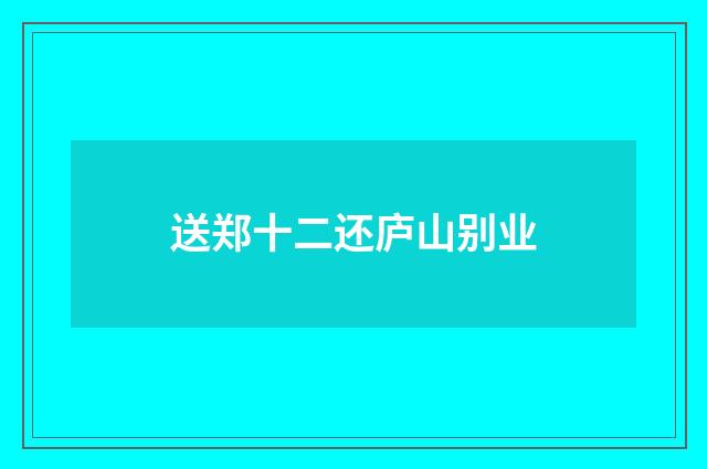 送郑十二还庐山别业
