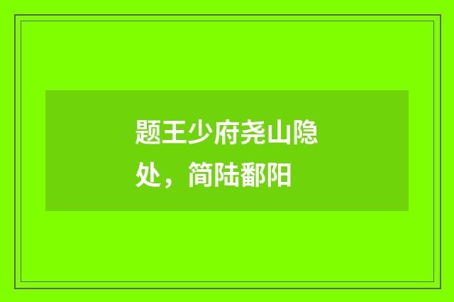 题王少府尧山隐处，简陆鄱阳