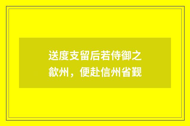 送度支留后若侍御之歙州，便赴信州省觐