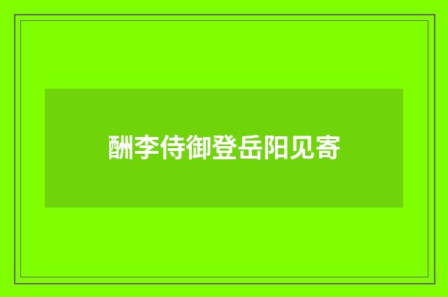 酬李侍御登岳阳见寄
