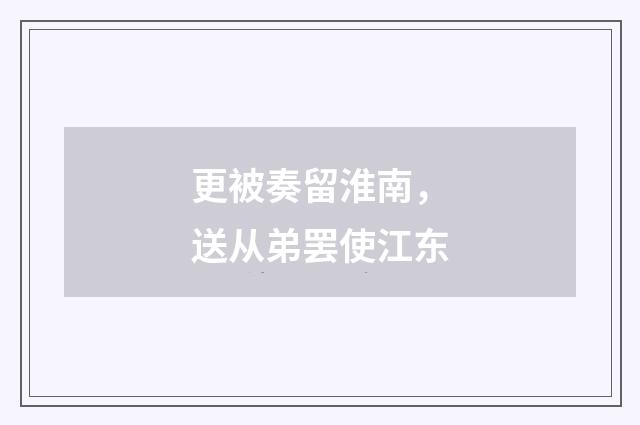 更被奏留淮南，送从弟罢使江东