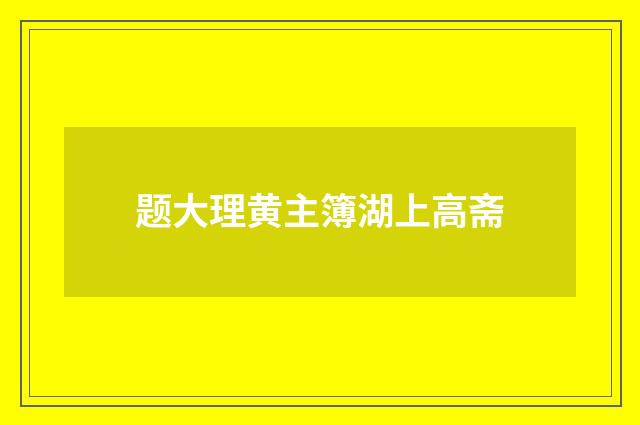 题大理黄主簿湖上高斋