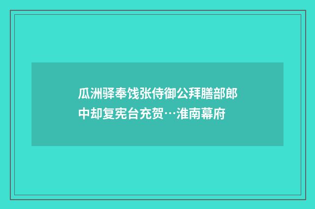 瓜洲驿奉饯张侍御公拜膳部郎中却复宪台充贺…淮南幕府