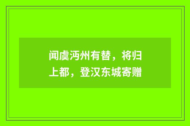 闻虞沔州有替，将归上都，登汉东城寄赠