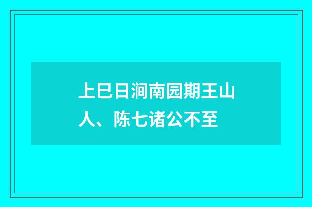 上巳日涧南园期王山人、陈七诸公不至