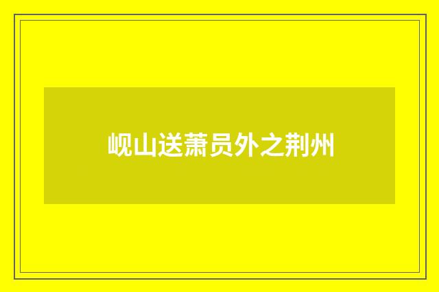 岘山送萧员外之荆州