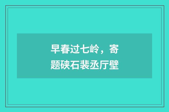 早春过七岭，寄题硖石裴丞厅壁
