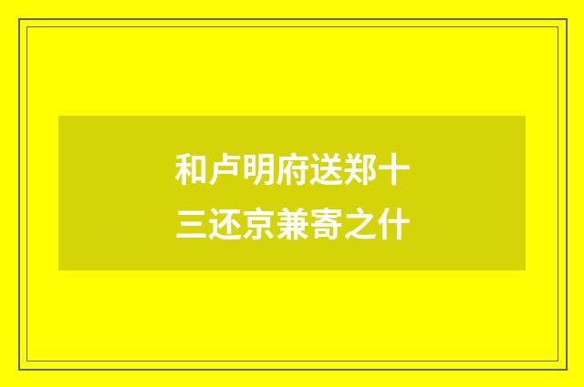 和卢明府送郑十三还京兼寄之什
