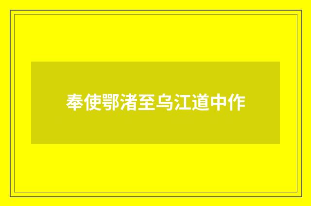 奉使鄂渚至乌江道中作