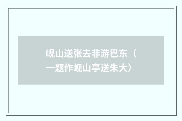 岘山送张去非游巴东（一题作岘山亭送朱大）