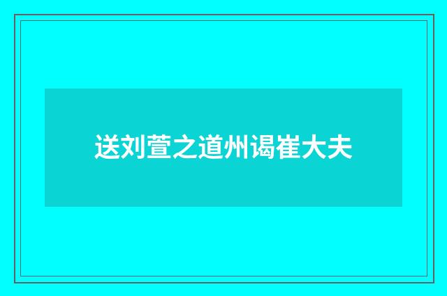 送刘萱之道州谒崔大夫