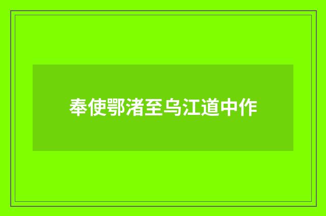奉使鄂渚至乌江道中作