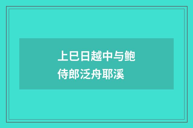 上巳日越中与鲍侍郎泛舟耶溪