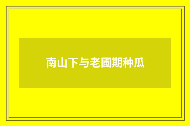 南山下与老圃期种瓜