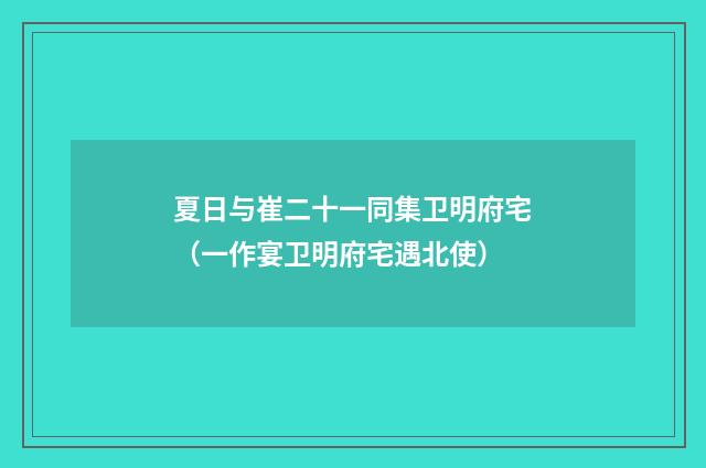 夏日与崔二十一同集卫明府宅（一作宴卫明府宅遇北使）