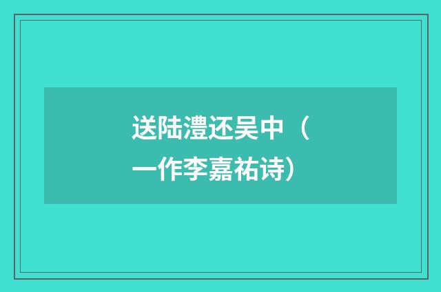 送陆澧还吴中（一作李嘉祐诗）