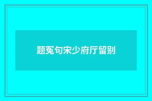 题冤句宋少府厅留别