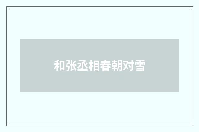 和张丞相春朝对雪