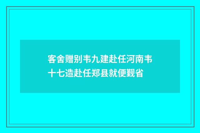 客舍赠别韦九建赴任河南韦十七造赴任郑县就便觐省