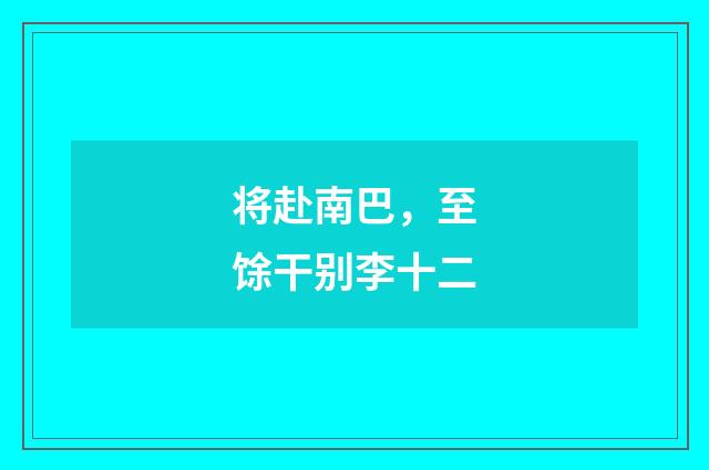 将赴南巴，至馀干别李十二