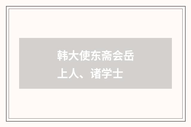 韩大使东斋会岳上人、诸学士