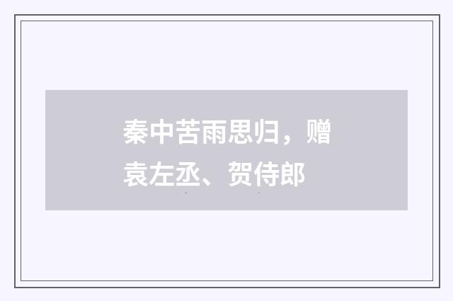 秦中苦雨思归，赠袁左丞、贺侍郎