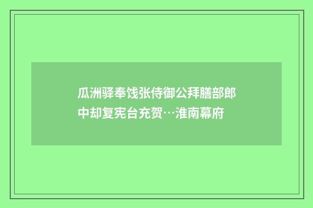 瓜洲驿奉饯张侍御公拜膳部郎中却复宪台充贺…淮南幕府