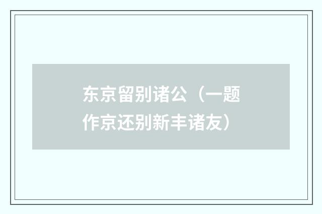 东京留别诸公（一题作京还别新丰诸友）