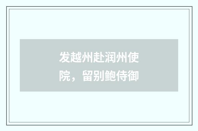 发越州赴润州使院，留别鲍侍御