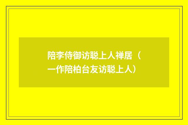 陪李侍御访聪上人禅居（一作陪柏台友访聪上人）
