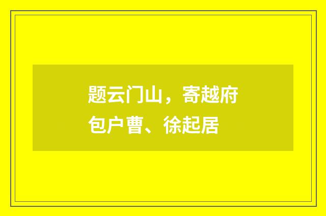题云门山，寄越府包户曹、徐起居