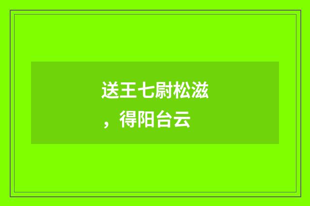 送王七尉松滋，得阳台云